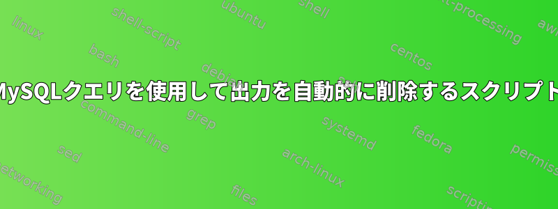 MySQLクエリを使用して出力を自動的に削除するスクリプト