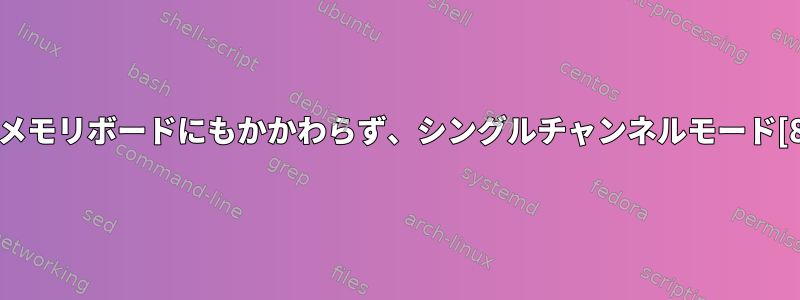 デュアルメモリボードにもかかわらず、シングルチャンネルモード[8+16]GB