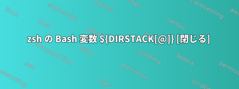 zsh の Bash 変数 ${DIRSTACK[@]} [閉じる]