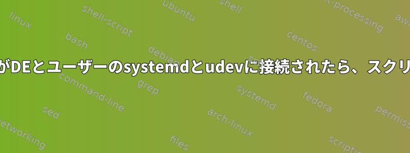 特定のUSBデバイスがDEとユーザーのsystemdとudevに接続されたら、スクリプトを実行します。