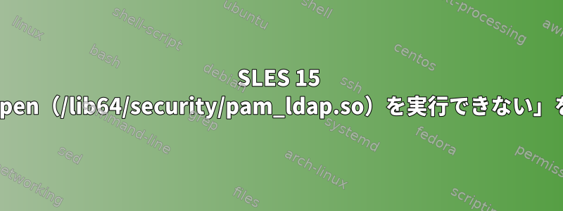 SLES 15 SP4で「PAMがdlopen（/lib64/security/pam_ldap.so）を実行できない」を修正する方法は？