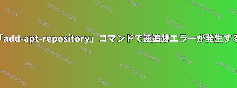 「add-apt-repository」コマンドで逆追跡エラーが発生する