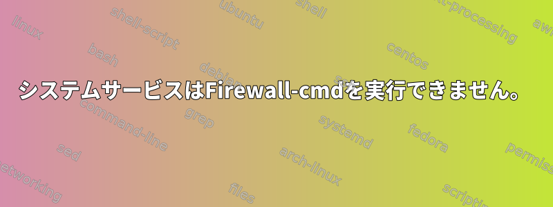 システムサービスはFirewall-cmdを実行できません。