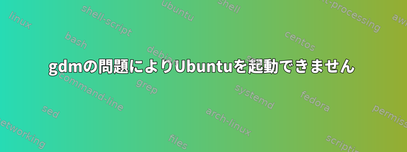 gdmの問題によりUbuntuを起動できません