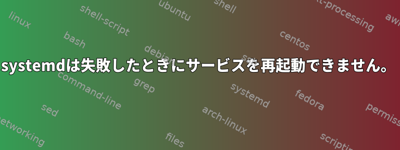 systemdは失敗したときにサービスを再起動できません。