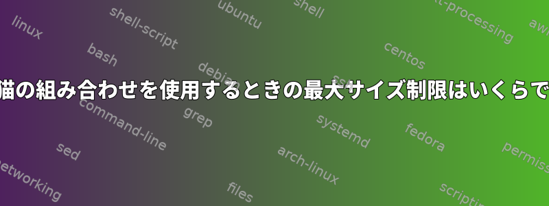 分割と猫の組み合わせを使用するときの最大サイズ制限はいくらですか？