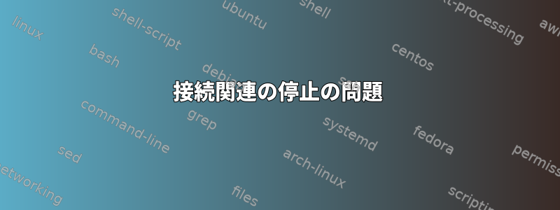 接続関連の停止の問題