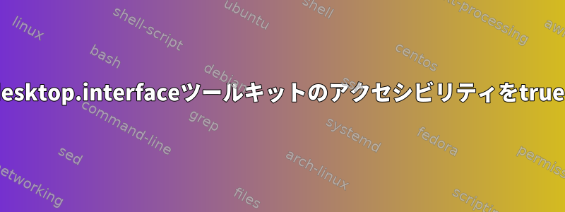 gsettingsがorg.gnome.desktop.interfaceツールキットのアクセシビリティをtrueに設定できませんでした。