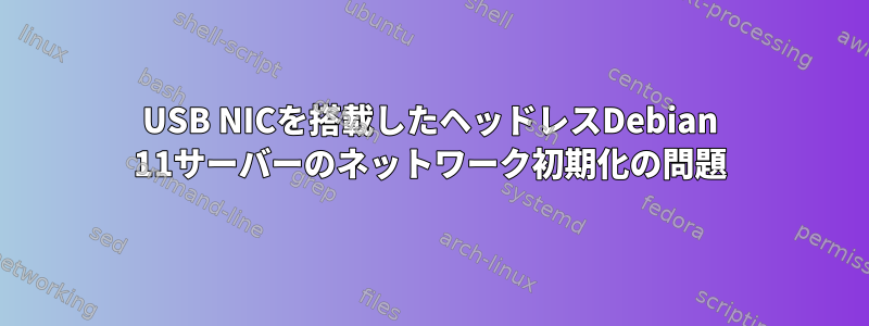 USB NICを搭載したヘッドレスDebian 11サーバーのネットワーク初期化の問題