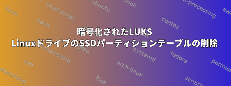 暗号化されたLUKS LinuxドライブのSSDパーティションテーブルの削除