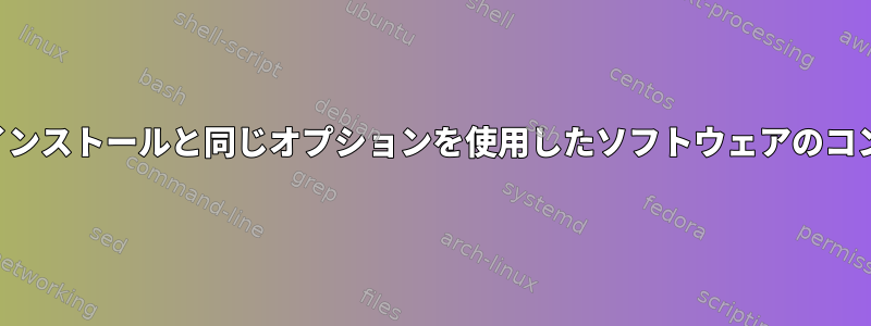 以前のインストールと同じオプションを使用したソフトウェアのコンパイル