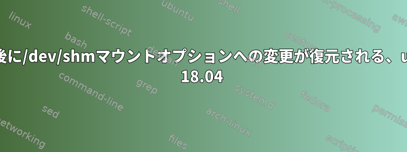 再起動後に/dev/shmマウントオプションへの変更が復元される、ubuntu 18.04