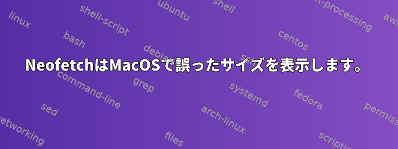 NeofetchはMacOSで誤ったサイズを表示します。