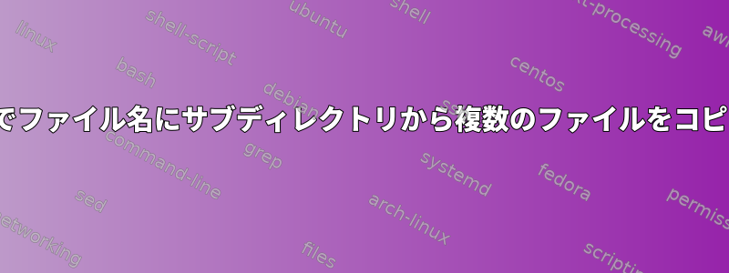 Linuxでファイル名にサブディレクトリから複数のファイルをコピーする