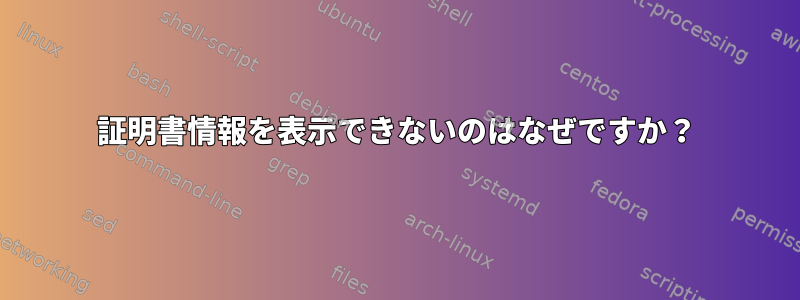 証明書情報を表示できないのはなぜですか？