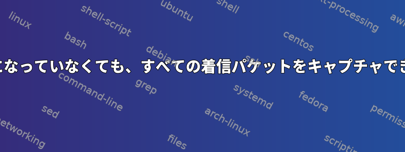 無差別モードが有効になっていなくても、すべての着信パケットをキャプチャできるのはなぜですか？