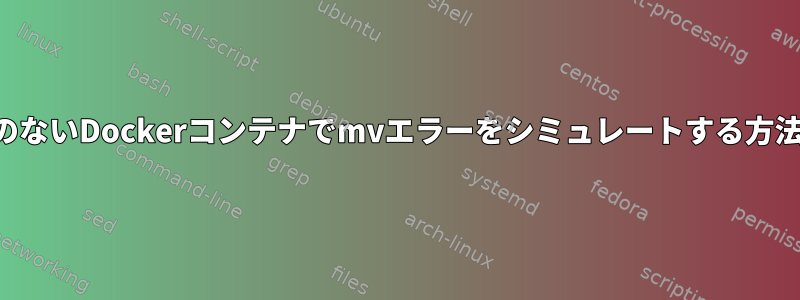 権限のないDockerコンテナでmvエラーをシミュレートする方法は？