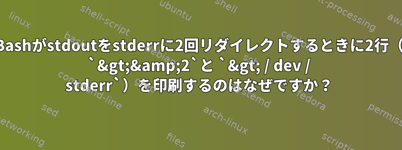 Bashがstdoutをstderrに2回リダイレクトするときに2行（ `&gt;&amp;2`と `&gt; / dev / stderr`）を印刷するのはなぜですか？