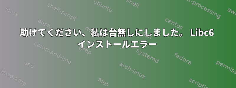 助けてください、私は台無しにしました。 Libc6 インストールエラー