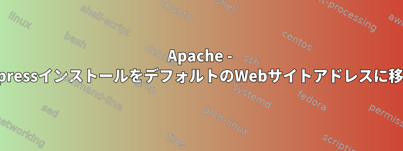 Apache - /wordpressインストールをデフォルトのWebサイトアドレスに移動する