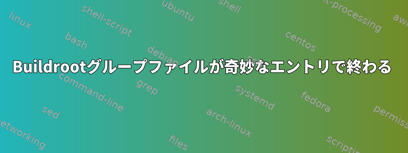 Buildrootグループファイルが奇妙なエントリで終わる