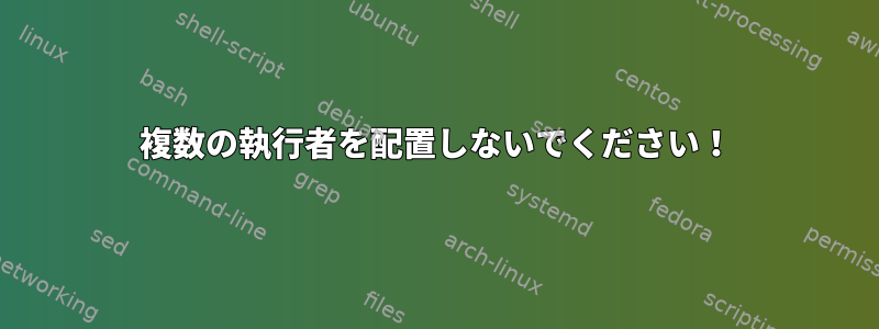 複数の執行者を配置しないでください！