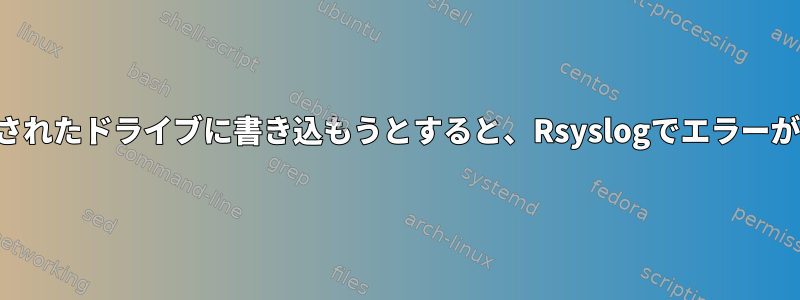 マウントされたドライブに書き込もうとすると、Rsyslogでエラーが発生する