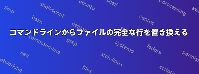 コマンドラインからファイルの完全な行を置き換える