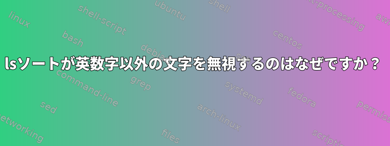 lsソートが英数字以外の文字を無視するのはなぜですか？