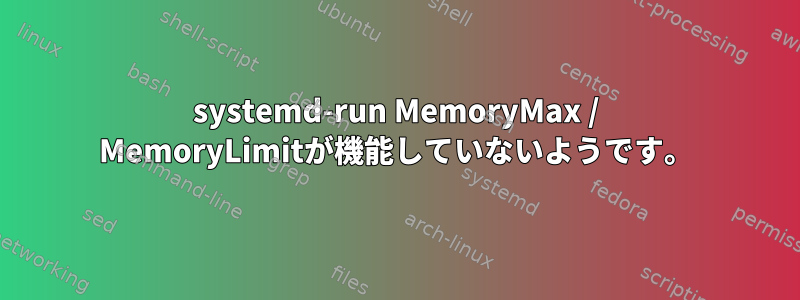 systemd-run MemoryMax / MemoryLimitが機能していないようです。