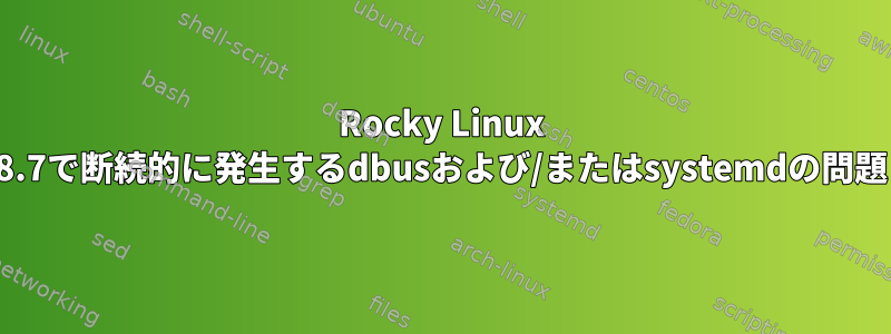 Rocky Linux 8.7で断続的に発生するdbusおよび/またはsystemdの問題