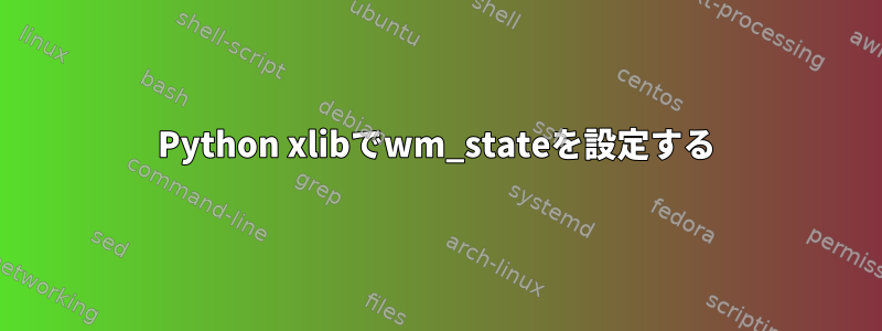 Python xlibでwm_stateを設定する