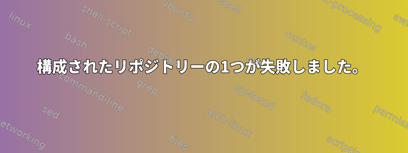 構成されたリポジトリーの1つが失敗しました。