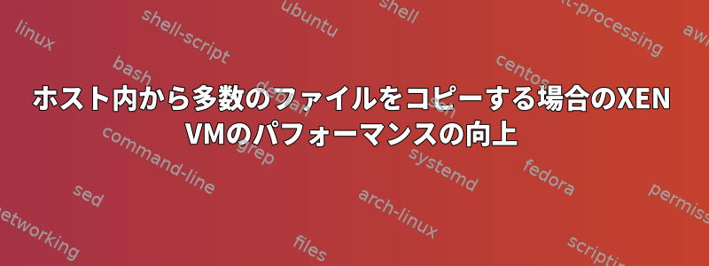 ホスト内から多数のファイルをコピーする場合のXEN VMのパフォーマンスの向上