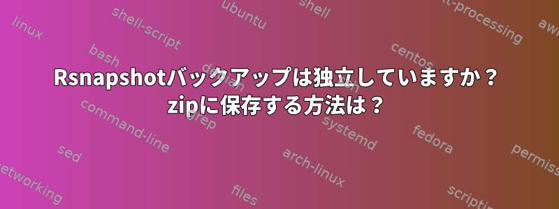 Rsnapshotバックアップは独立していますか？ zipに保存する方法は？