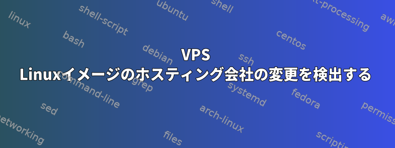 VPS Linuxイメージのホスティング会社の変更を検出する