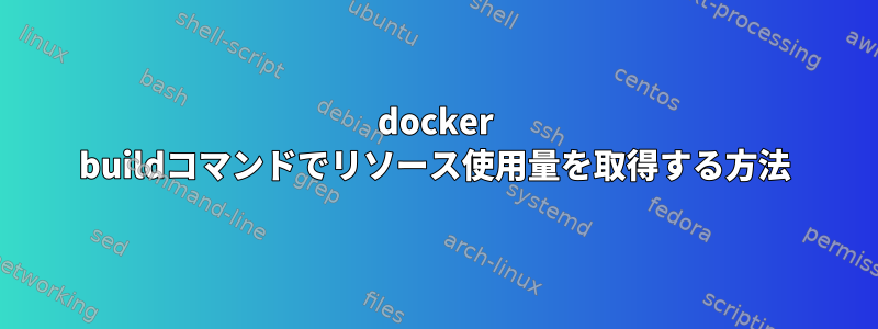 docker buildコマンドでリソース使用量を取得する方法