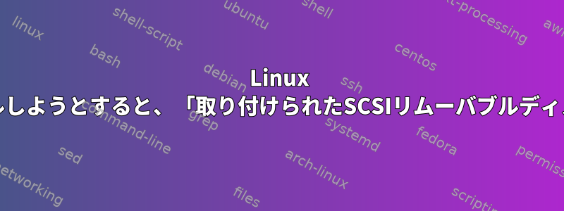 Linux Mintをインストールしようとすると、「取り付けられたSCSIリムーバブルディスク」でハングする