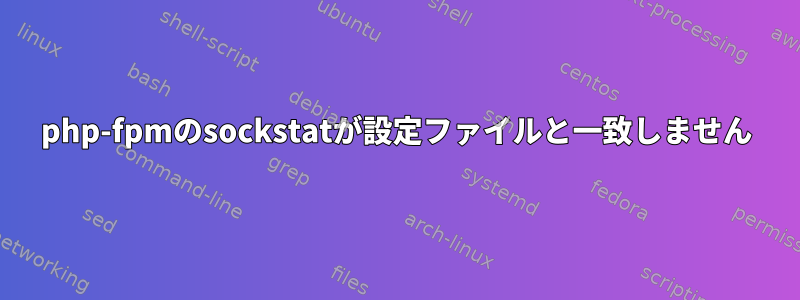 php-fpmのsockstatが設定ファイルと一致しません