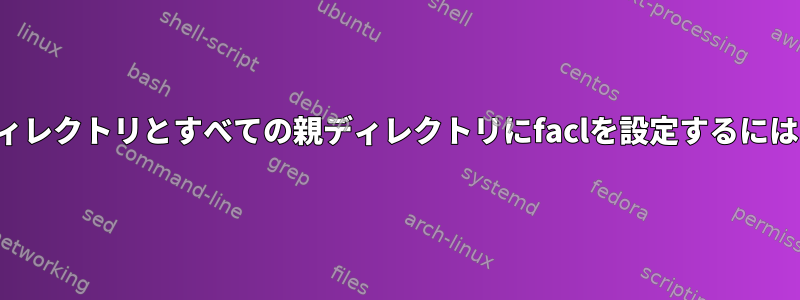 ディレクトリとすべての親ディレクトリにfaclを設定するには？