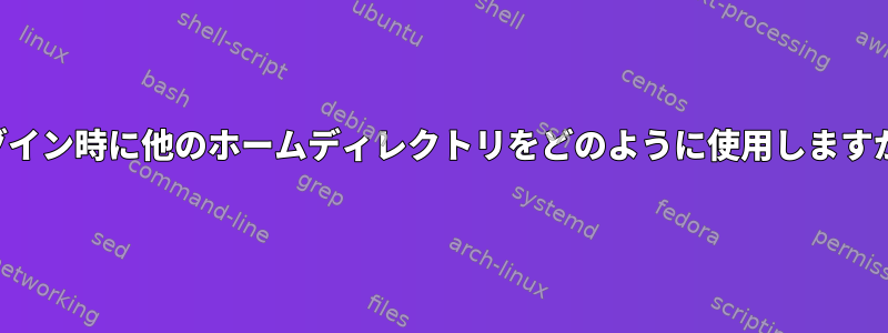 ログイン時に他のホームディレクトリをどのように使用しますか？