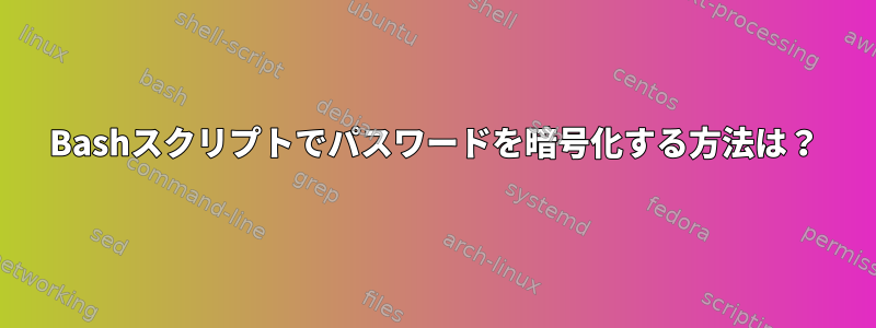 Bashスクリプトでパスワードを暗号化する方法は？