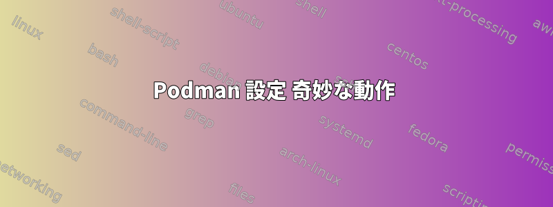 Podman 設定 奇妙な動作