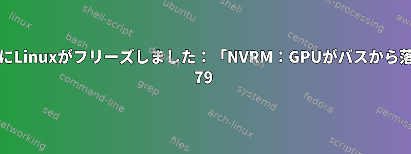 コールドブート後にLinuxがフリーズしました：「NVRM：GPUがバスから落ちました」、Xid 79