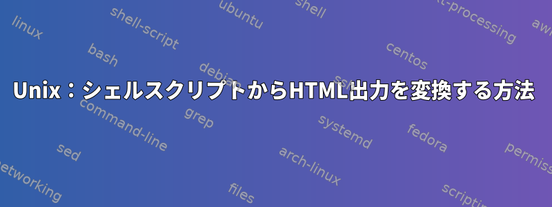 Unix：シェルスクリプトからHTML出力を変換する方法