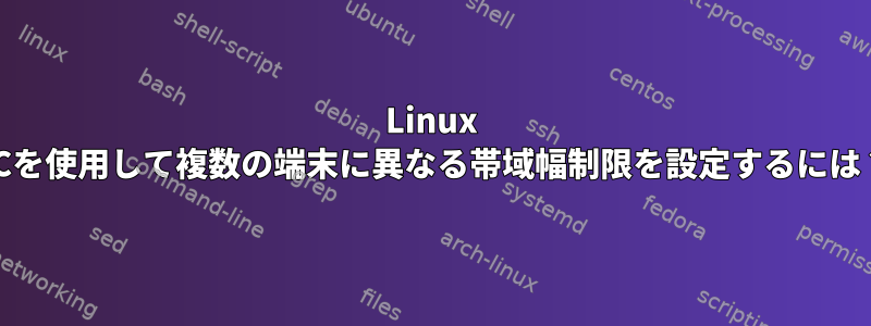 Linux TCを使用して複数の端末に異なる帯域幅制限を設定するには？