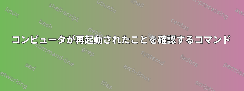 コンピュータが再起動されたことを確認するコマンド