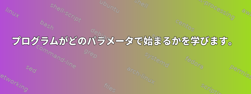 プログラムがどのパラメータで始まるかを学びます。