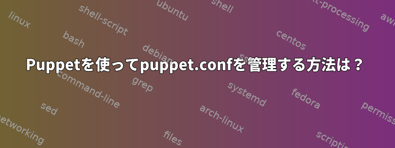 Puppetを使ってpuppet.confを管理する方法は？