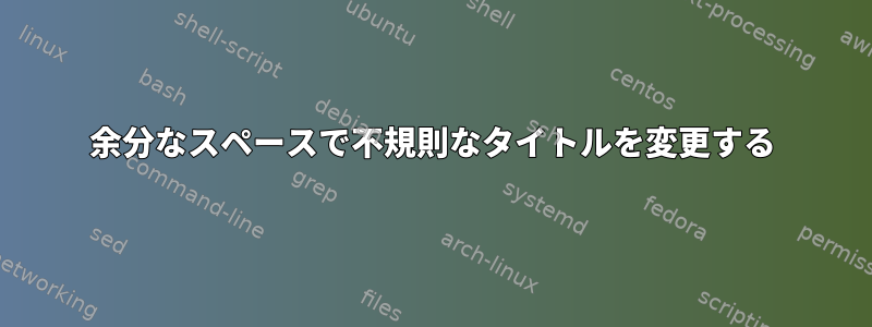 余分なスペースで不規則なタイトルを変更する